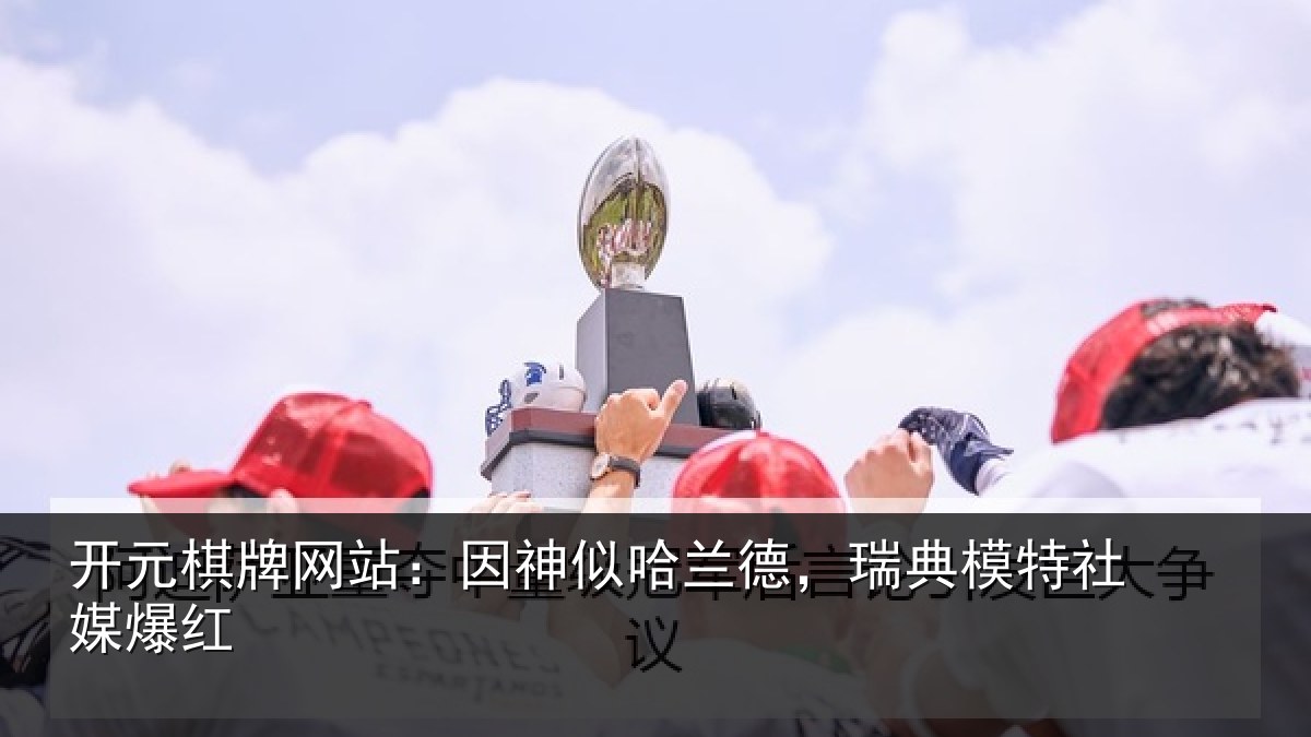 开元棋牌网站:因神相关情况社媒爆红
