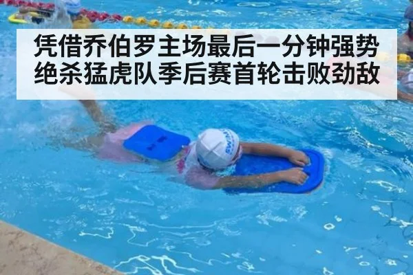 凭借乔伯罗主场最后一分钟强势绝杀猛虎队季后赛首轮击败劲敌